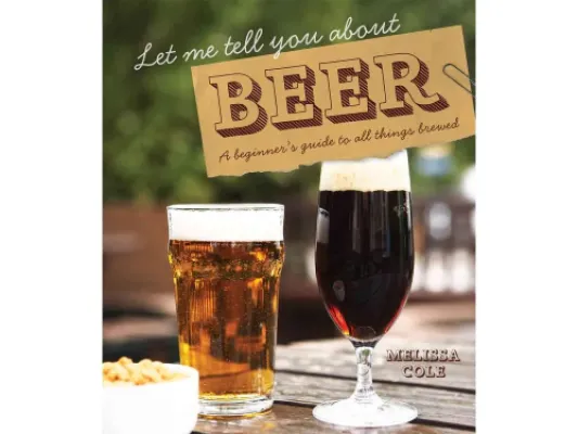 Let Me Tell You About Beer : A beginner's guide to all things brewed
