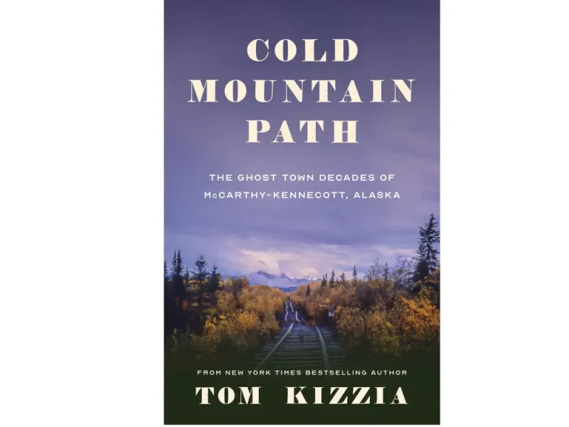 Cold Mountain Path: The Ghost Town Decades of McCarthy-Kennecott, Alaska by Tom Kizzia